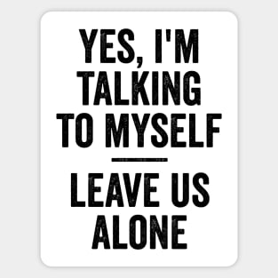 Yes, I'm Talking To Myself. Leave Us Alone funny saying Magnet